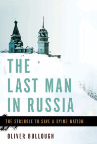 Title: The Last Man in Russia: The Struggle to Save a Dying Nation, Author: Oliver Bullough