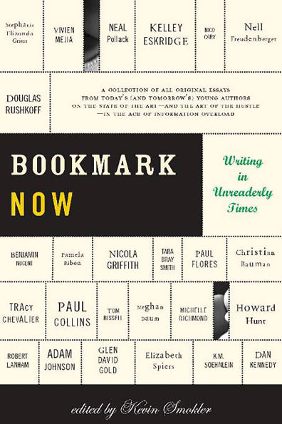 Bookmark Now: Writing in Unreaderly Times: A Collection of All Original Essays from Today's (and Tomorrow's) Young Authors on the State of the Art -- and the Art of the Hustle -- in the Age of Information Overload