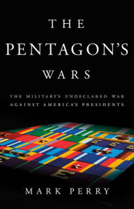 Title: The Pentagon's Wars: The Military's Undeclared War Against America's Presidents, Author: Mark Perry