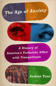 Title: The Age of Anxiety: A History of America's Turbulent Affair with Tranquilizers, Author: Andrea Tone