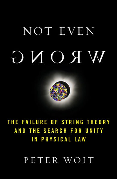 Not Even Wrong: The Failure of String Theory and the Search for Unity in Physical Law for Unity in Physical Law