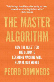 Title: The Master Algorithm: How the Quest for the Ultimate Learning Machine Will Remake Our World, Author: Pedro Domingos