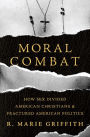 Moral Combat: How Sex Divided American Christians and Fractured American Politics