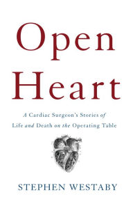 Title: Open Heart: A Cardiac Surgeon's Stories of Life and Death on the Operating Table, Author: Stephen Westaby