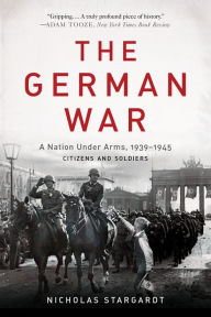 Title: The German War: A Nation Under Arms, 1939-1945, Author: Nicholas Stargardt