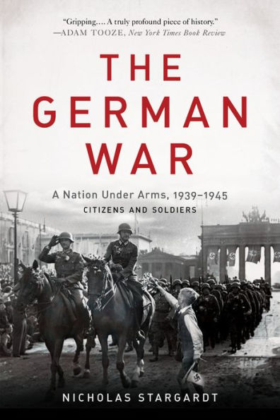 The German War: A Nation Under Arms, 1939-1945