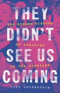Title: They Didn't See Us Coming: The Hidden History of Feminism in the Nineties, Author: Lisa Levenstein