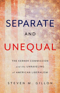Title: Separate and Unequal: The Kerner Commission and the Unraveling of American Liberalism, Author: Steven M Gillon