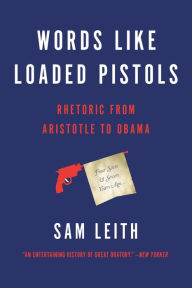 Title: Words Like Loaded Pistols: Rhetoric from Aristotle to Obama, Author: Sam Leith