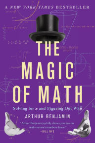 Title: The Magic of Math: Solving for x and Figuring Out Why, Author: Arthur Benjamin