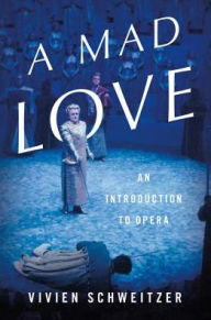 Title: A Mad Love: An Introduction to Opera, Author: Vivien Schweitzer