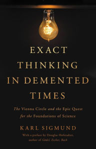 Title: Exact Thinking in Demented Times: The Vienna Circle and the Epic Quest for the Foundations of Science, Author: Karl Sigmund