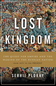 Title: Lost Kingdom: The Quest for Empire and the Making of the Russian Nation, Author: Serhii Plokhy
