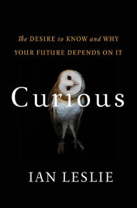 Title: Curious: The Desire to Know and Why Your Future Depends On It, Author: Ian Leslie