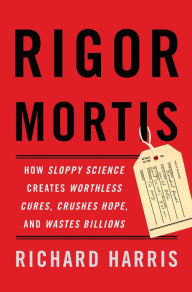 Title: Rigor Mortis: How Sloppy Science Creates Worthless Cures, Crushes Hope, and Wastes Billions, Author: Richard Harris