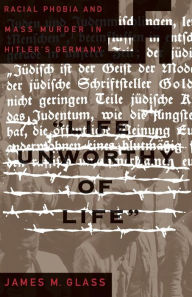 Title: Life Unworthy Of Life: Racial Phobia And Mass Murder In Hitler's Germany, Author: James M Glass