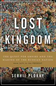 Title: Lost Kingdom: The Quest for Empire and the Making of the Russian Nation, Author: Serhii Plokhy