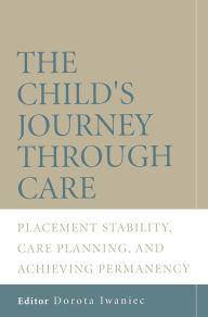 Title: The Child's Journey Through Care: Placement Stability, Care Planning, and Achieving Permanency / Edition 1, Author: Dorota Iwaniec