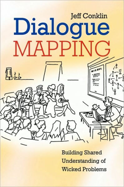 Dialogue Mapping: Building Shared Understanding of Wicked Problems / Edition 1