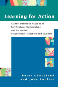 Title: Learning For Action: A Short Definitive Account of Soft Systems Methodology, and its use for Practitioners, Teachers and Students / Edition 1, Author: Peter Checkland