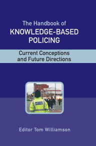 Title: The Handbook of Knowledge-Based Policing: Current Conceptions and Future Directions / Edition 1, Author: Tom Williamson