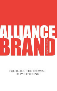 Title: Alliance Brand: Fulfilling the Promise of Partnering / Edition 1, Author: Mark Darby