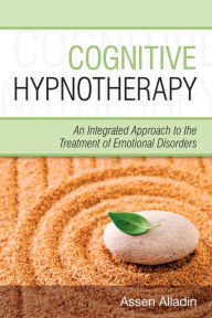 Title: Cognitive Hypnotherapy: An Integrated Approach to the Treatment of Emotional Disorders / Edition 1, Author: Assen Alladin