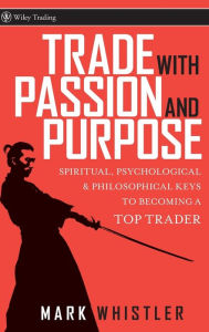 Title: Trade With Passion and Purpose: Spiritual, Psychological, and Philosophical Keys to Becoming a Top Trader, Author: Mark Whistler