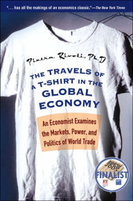 Title: The Travels of a T-Shirt in the Global Economy: An Economist Examines the Markets, Power, and Politics of World Trade / Edition 1, Author: Pietra Rivoli