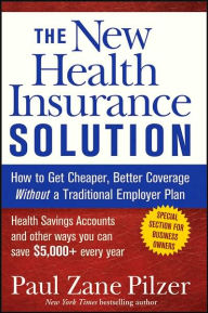 Title: The New Health Insurance Solution: How to Get Cheaper, Better Coverage Without a Traditional Employer Plan, Author: Paul Zane Pilzer