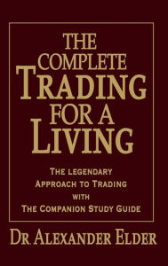 Title: Complete Trading for a Living : The Legendary Approach to Trading With the Companion Study Guide, Author: Alexander Elder