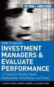 Title: How to Select Investment Managers and Evaluate Performance: A Guide for Pension Funds, Endowments, Foundations, and Trusts / Edition 1, Author: G. Timothy Haight