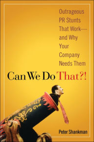 Can We Do That!: Outrageous PR Stunts That Work -- And Why Your Company Needs Them