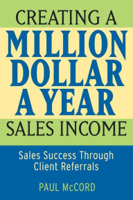 Title: Creating a Million-Dollar-a-Year Sales Income: Sales Success through Client Referrals, Author: Paul M. McCord