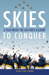 Title: Skies to Conquer: A Year Inside the Air Force Academy, Author: Diana Jean Schemo