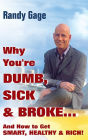 Why You're Dumb, Sick & Broke...And How to Get Smart, Healthy & Rich!