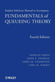 Title: Fundamentals of Queueing Theory, Solutions Manual / Edition 4, Author: Donald Gross