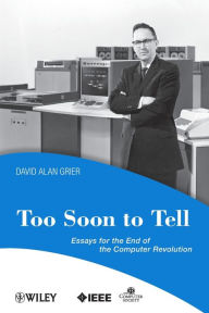 Title: Too Soon To Tell: Essays for the End of The Computer Revolution / Edition 1, Author: David A. Grier