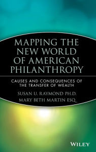 Title: Mapping the New World of American Philanthropy: Causes and Consequences of the Transfer of Wealth / Edition 1, Author: Susan U. Raymond
