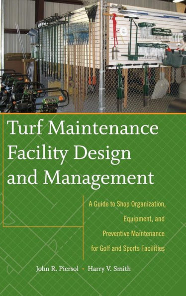 Turf Maintenance Facility Design and Management: A Guide to Shop Organization, Equipment, and Preventive Maintenance for Golf and Sports Facilities / Edition 1