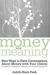 Title: Money and Meaning, + URL: New Ways to Have Conversations About Money with Your Clients--A Guide for Therapists, Coaches, and Other Professionals / Edition 1, Author: Judith Stern Peck