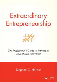 Title: Extraordinary Entrepreneurship: The Professional's Guide to Starting an Exceptional Enterprise / Edition 1, Author: Stephen C. Harper