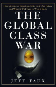 Global Class War: How America's Bipartisan Elite Lost Our Future - and What It Will Take to Win It Back