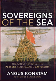 Title: Sovereigns of the Sea: The Quest to Build the Perfect Renaissance Battleship, Author: Angus Konstam
