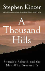 Title: A Thousand Hills: Rwanda's Rebirth and the Man Who Dreamed It, Author: Stephen Kinzer