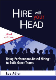 Hire with Your Head: Using Performance-Based Hiring to Build Great Teams / Edition 3
