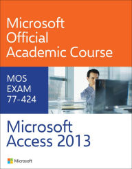 Title: 77-424 Microsoft Access 2013 / Edition 1, Author: Microsoft Official Academic Course