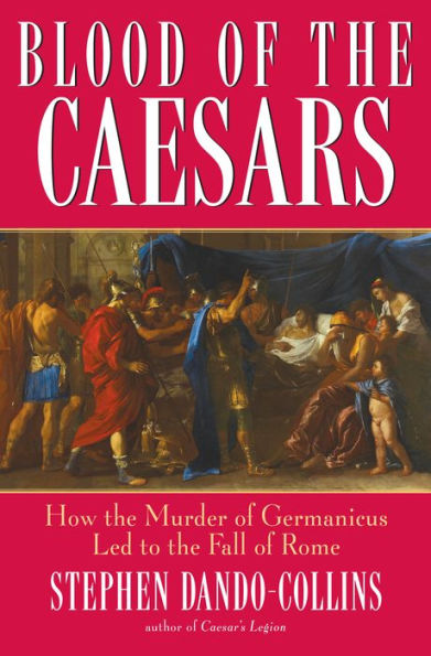 Blood of the Caesars: How the Murder of Germanicus Led to the Fall of Rome