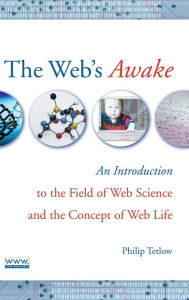 Title: The Web's Awake: An Introduction to the Field of Web Science and the Concept of Web Life / Edition 1, Author: Philip D. Tetlow