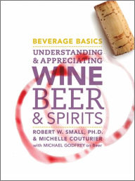 Title: Beverage Basics: Understanding and Appreciating Wine, Beer, and Spirits / Edition 1, Author: Robert W. Small